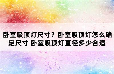 卧室吸顶灯尺寸？卧室吸顶灯怎么确定尺寸 卧室吸顶灯直径多少合适